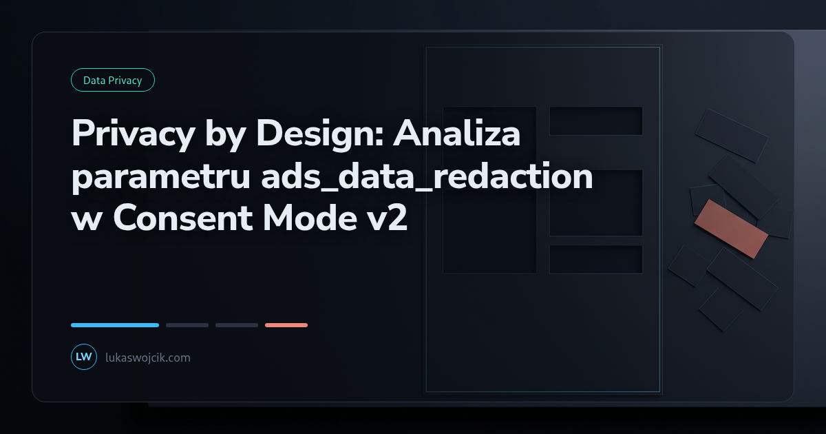 Privacy by Design: Analiza parametru ads_data_redaction w Consent Mode v2