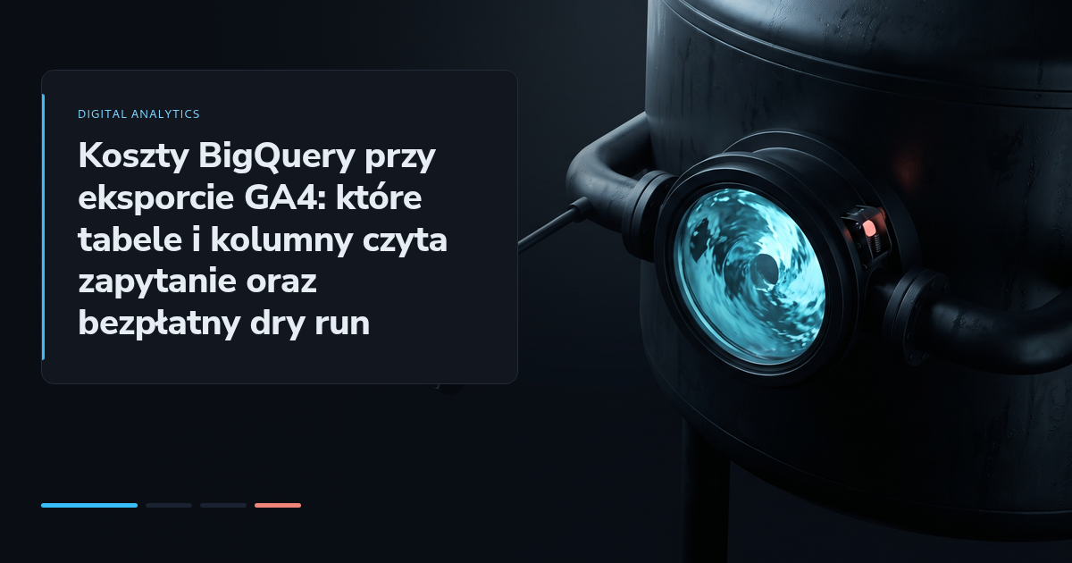 Koszty BigQuery przy eksporcie GA4: które tabele i kolumny czyta zapytanie oraz bezpłatny dry run