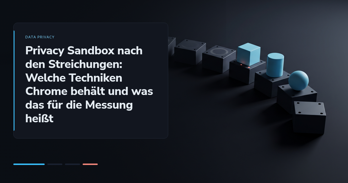 Privacy Sandbox nach den Streichungen: Welche Techniken Chrome behält und was das für die Messung heißt