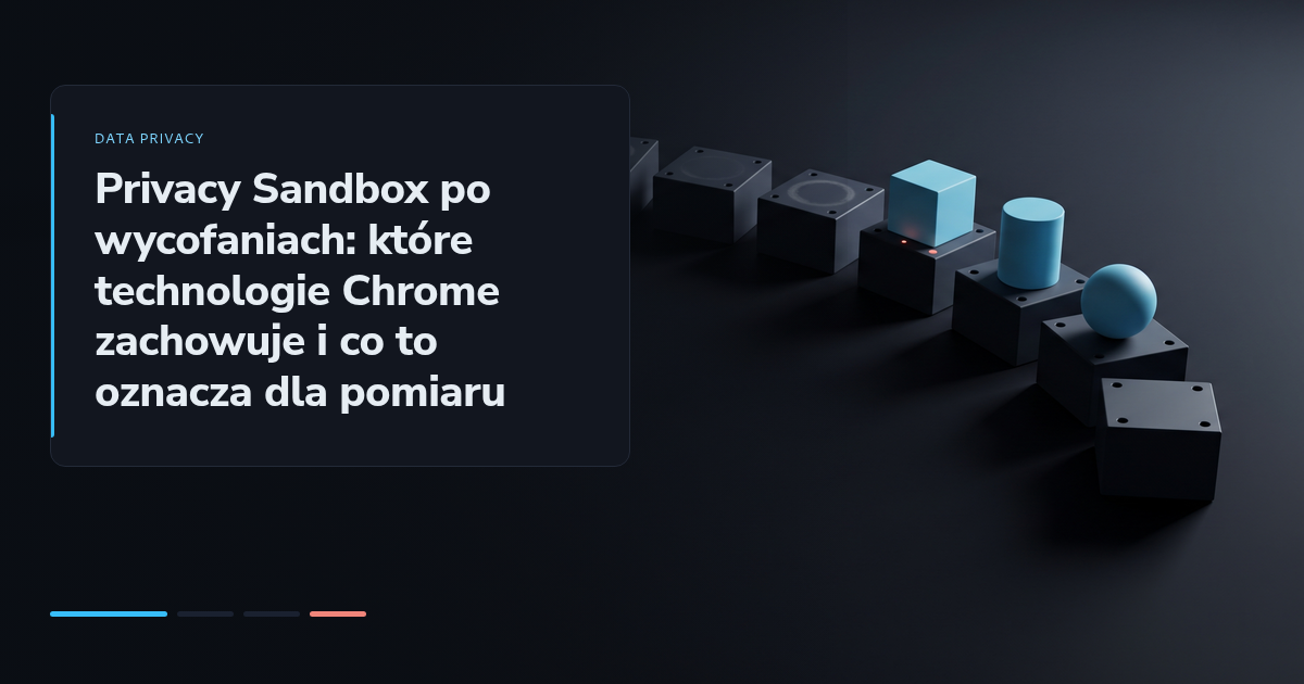 Privacy Sandbox po wycofaniach: które technologie Chrome zachowuje i co to oznacza dla pomiaru