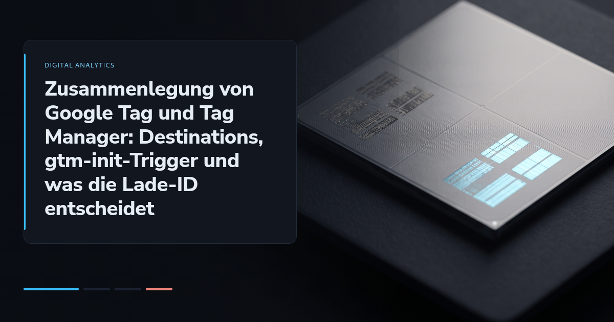 Zusammenlegung von Google Tag und Tag Manager: Destinations, gtm-init-Trigger und was die Lade-ID entscheidet