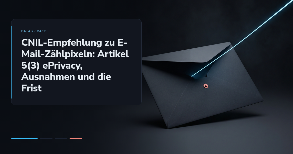 CNIL-Empfehlung zu E-Mail-Zählpixeln: Artikel 5(3) ePrivacy, Ausnahmen und die Frist