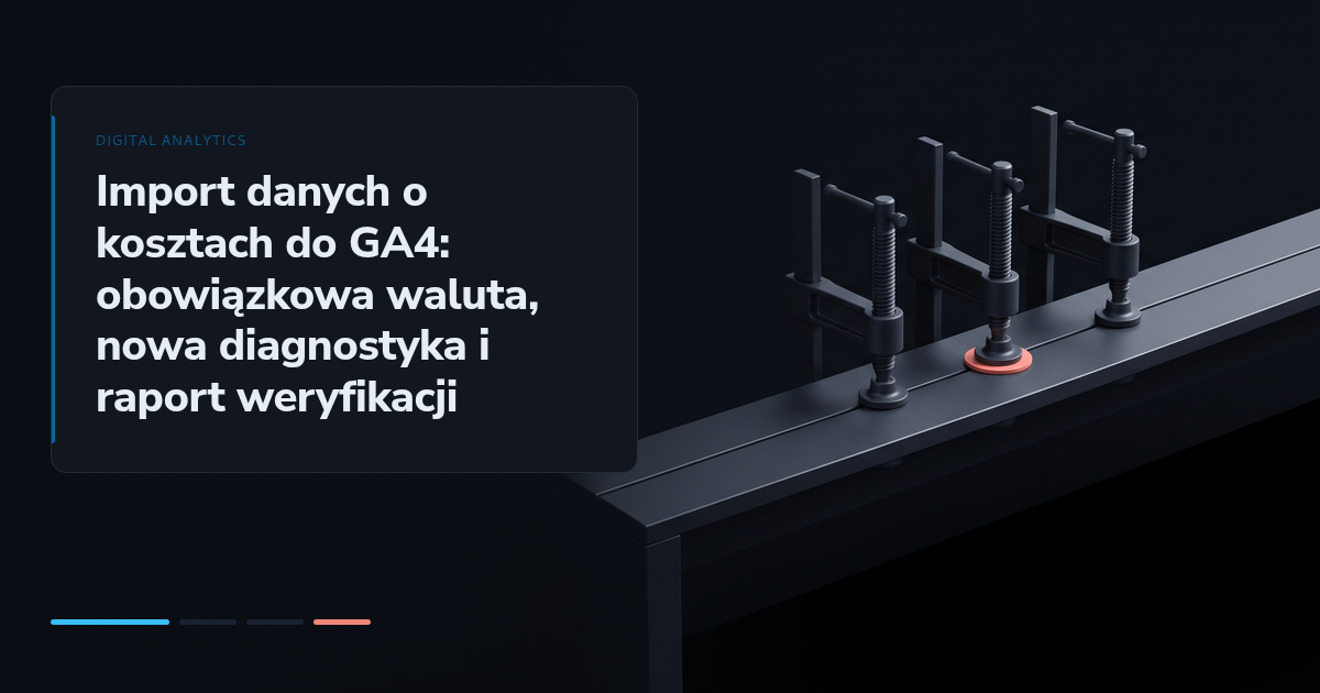Import danych o kosztach do GA4: obowiązkowa waluta, nowa diagnostyka i raport weryfikacji