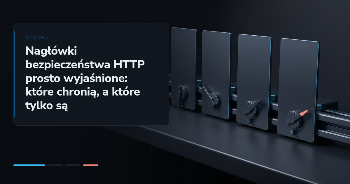 Nagłówki bezpieczeństwa HTTP prosto wyjaśnione: które chronią, a które tylko są