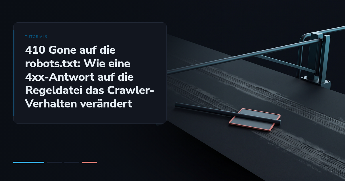 410 Gone auf die robots.txt: Wie eine 4xx-Antwort auf die Regeldatei das Crawler-Verhalten verändert