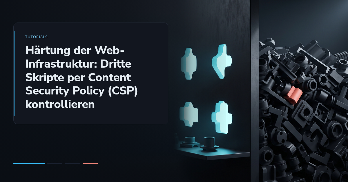 Härtung der Web-Infrastruktur: Dritte Skripte per Content Security Policy (CSP) kontrollieren