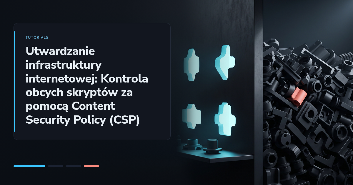 Utwardzanie infrastruktury internetowej: Kontrola obcych skryptów za pomocą Content Security Policy (CSP)