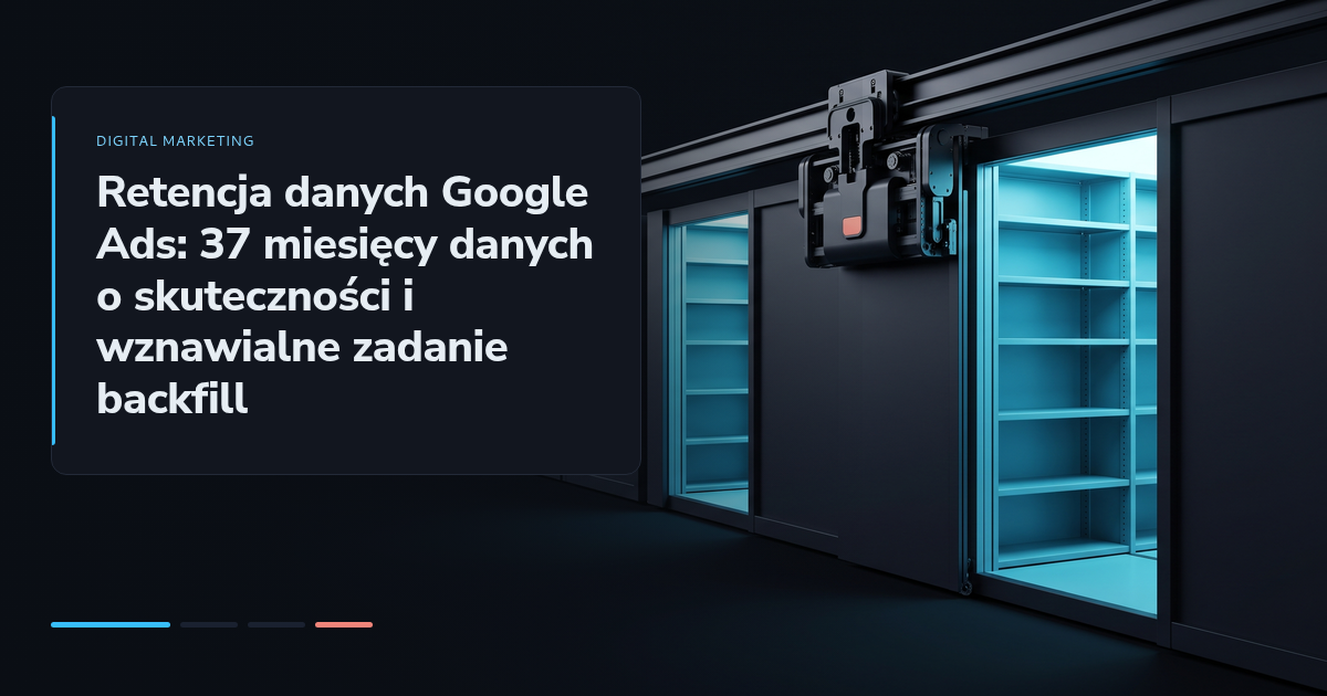 Retencja danych Google Ads: 37 miesięcy danych o skuteczności i wznawialne zadanie backfill