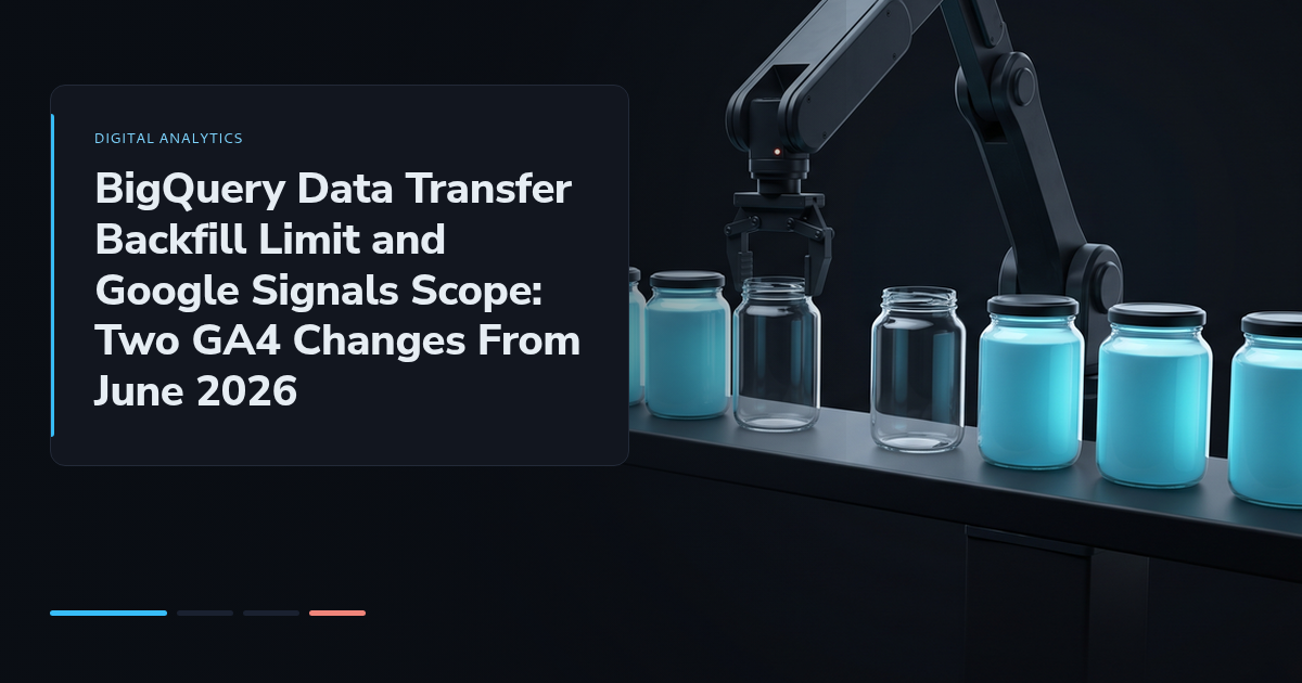 BigQuery Data Transfer Backfill Limit and Google Signals Scope: Two GA4 Changes From June 2026