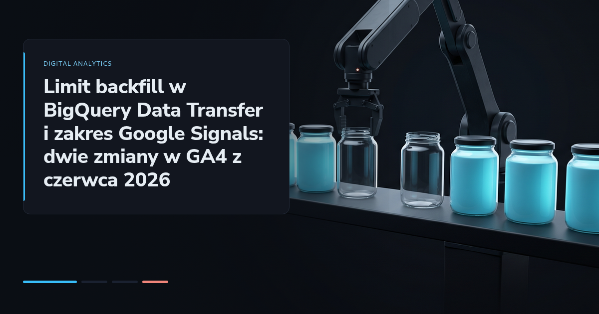 Limit backfill w BigQuery Data Transfer i zakres Google Signals: dwie zmiany w GA4 z czerwca 2026
