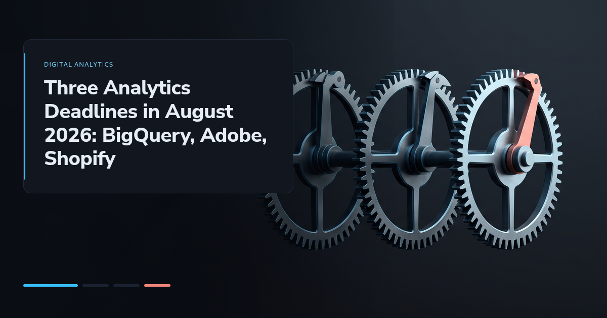 Three Analytics Deadlines in August 2026: BigQuery, Adobe, Shopify