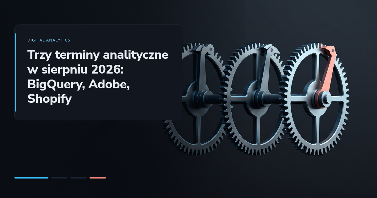 Trzy terminy analityczne w sierpniu 2026: BigQuery, Adobe, Shopify