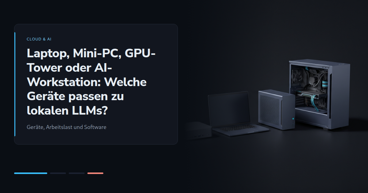 Laptop, Mini-PC, GPU-Tower oder AI-Workstation: Welche Geräte passen zu lokalen LLMs?