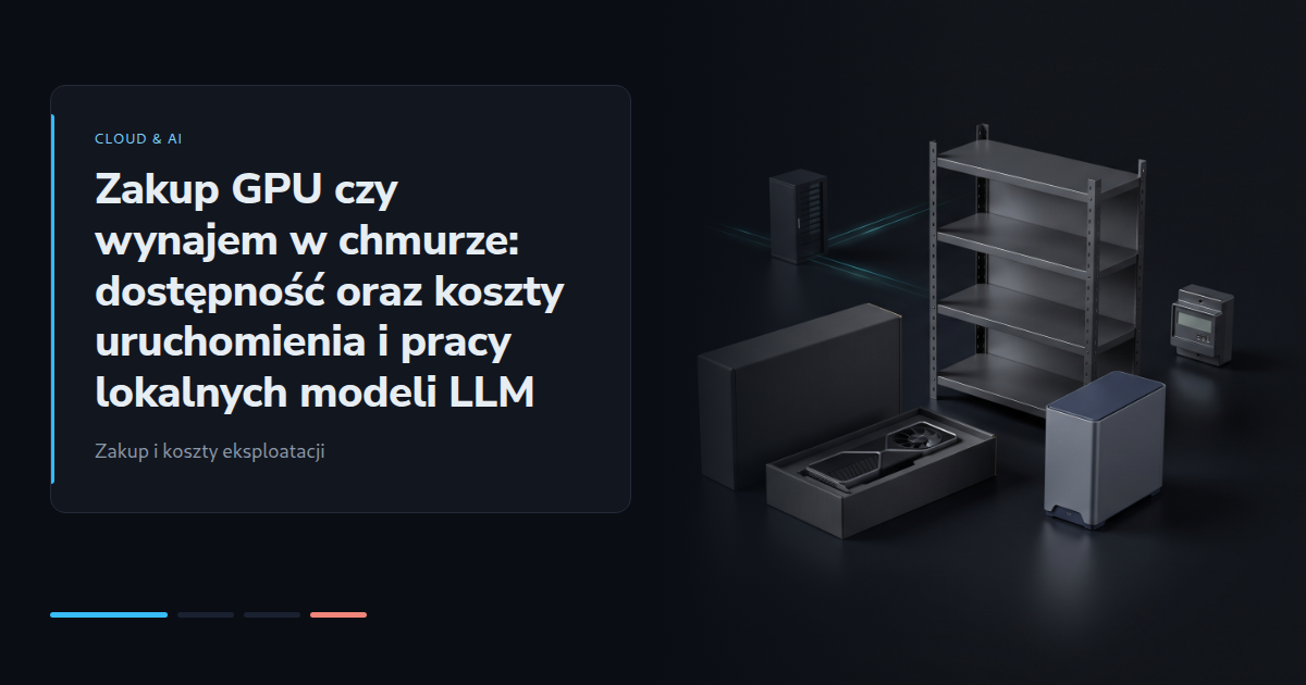 Zakup GPU czy wynajem w chmurze: dostępność oraz koszty uruchomienia i pracy lokalnych modeli LLM