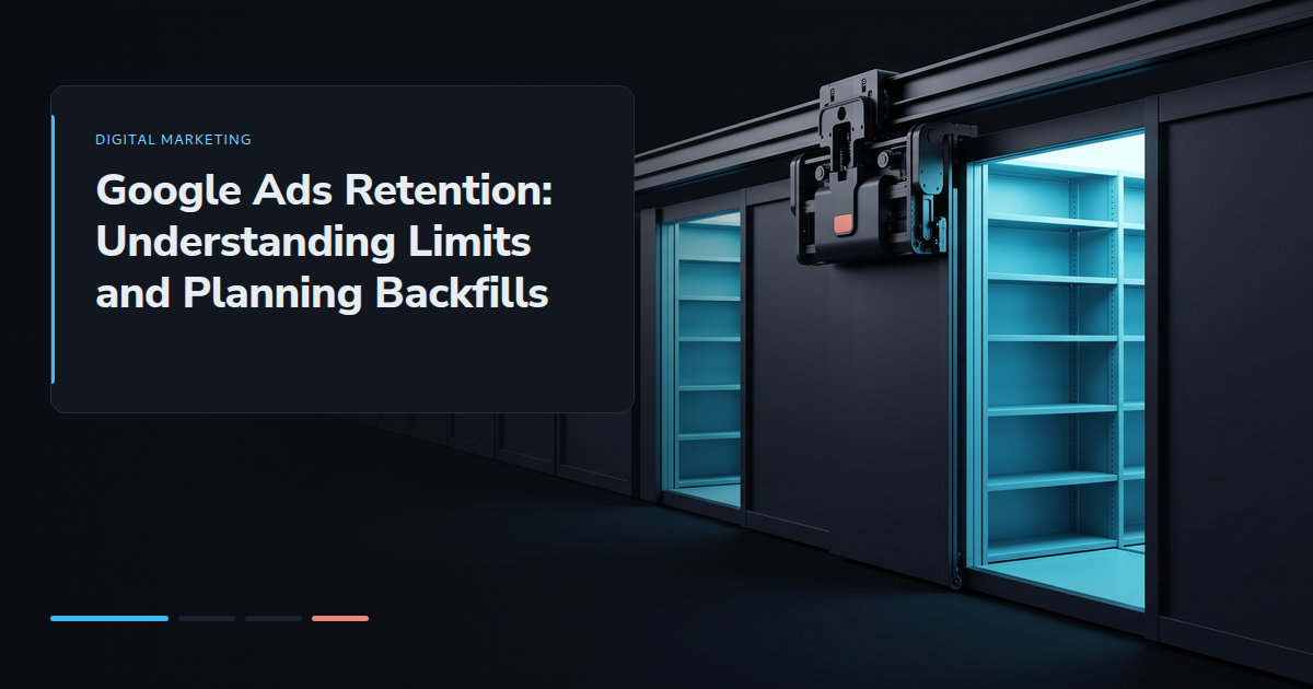 Google Ads Retention: Understanding Limits and Planning Backfills