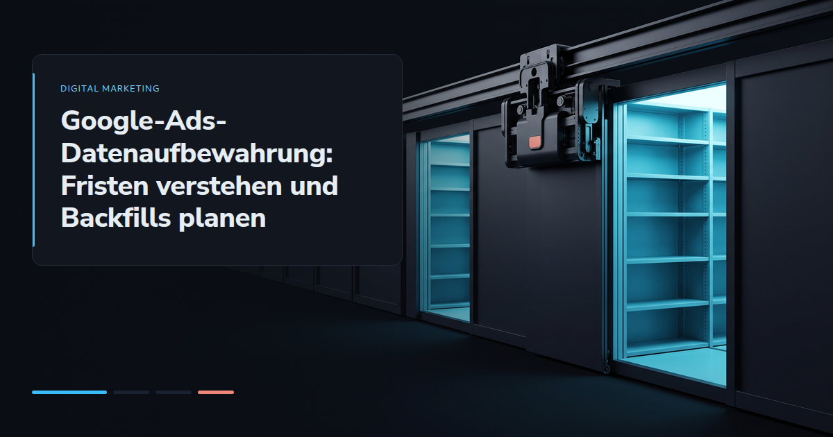 Google-Ads-Datenaufbewahrung: Fristen verstehen und Backfills planen